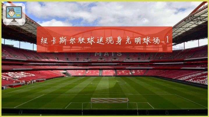 纽卡斯尔联球迷现身光明球场_1