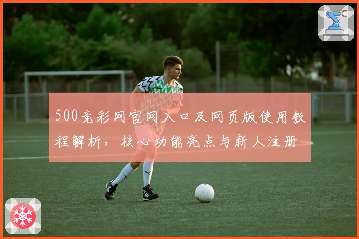 500竞彩网官网入口及网页版使用教程解析，核心功能亮点与新人注册指南详解