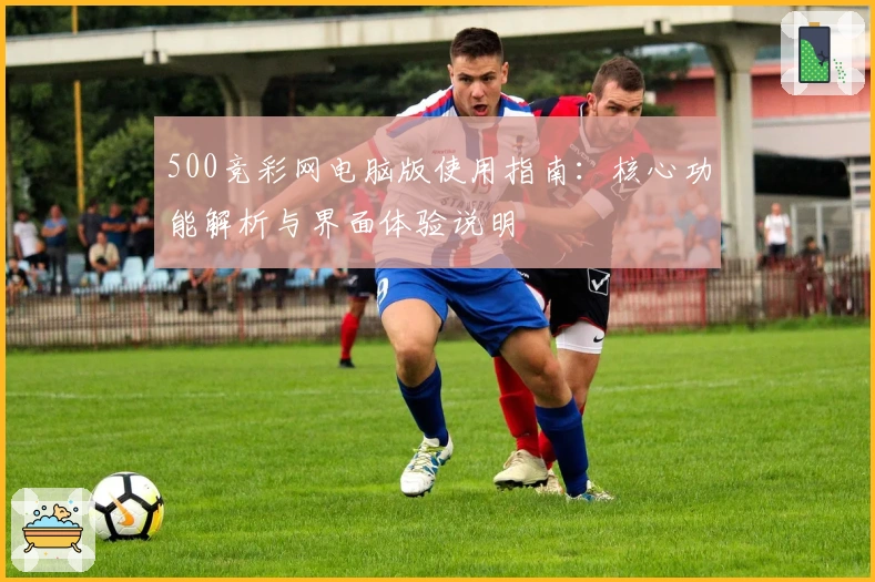 500竞彩网电脑版使用指南：核心功能解析与界面体验说明