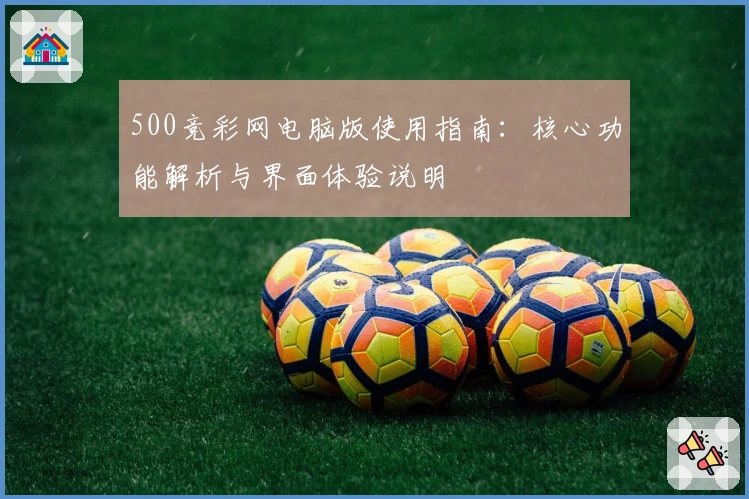 500竞彩网电脑版使用指南：核心功能解析与界面体验说明