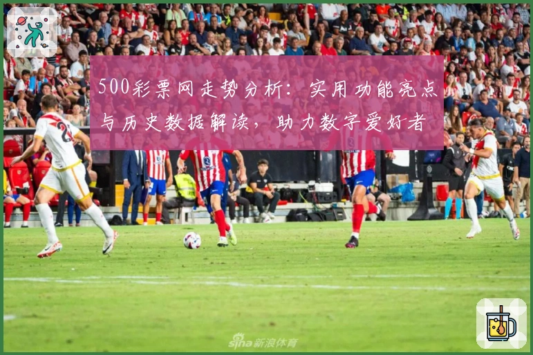 500彩票网走势分析：实用功能亮点与历史数据解读，助力数字爱好者全面掌握趋势