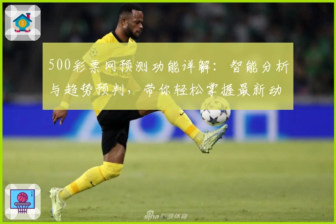 500彩票网预测功能详解：智能分析与趋势预判，带你轻松掌握最新动态
