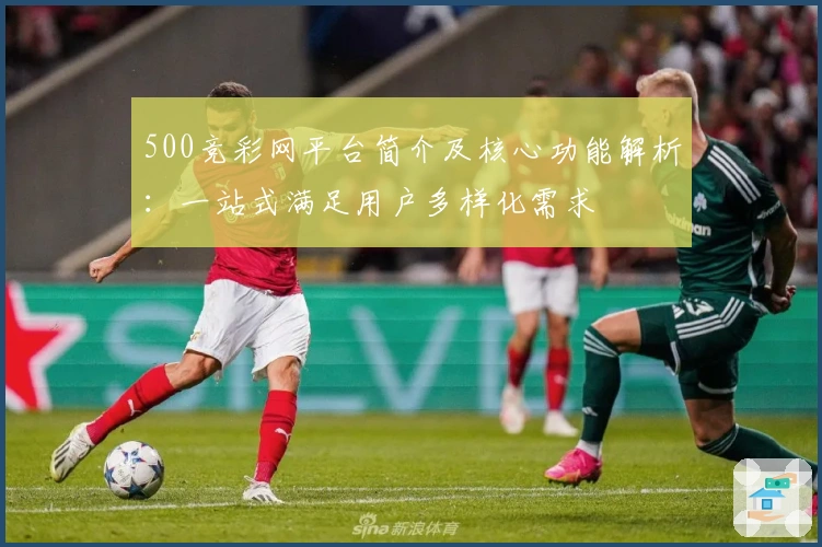 500竞彩网平台简介及核心功能解析：一站式满足用户多样化需求