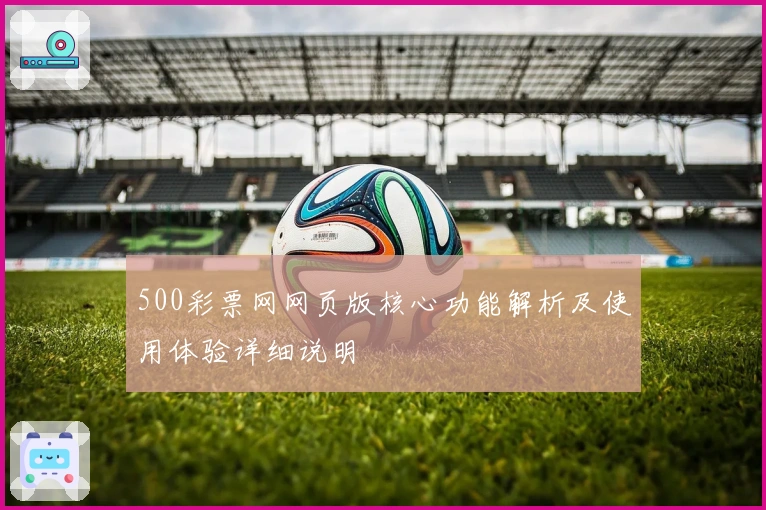 500彩票网网页版核心功能解析及使用体验详细说明