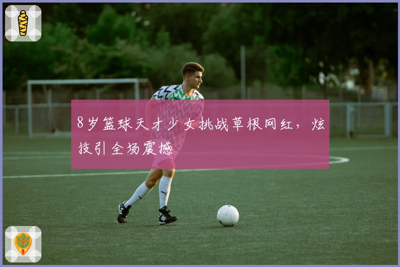 8岁篮球天才少女挑战草根网红，炫技引全场震撼