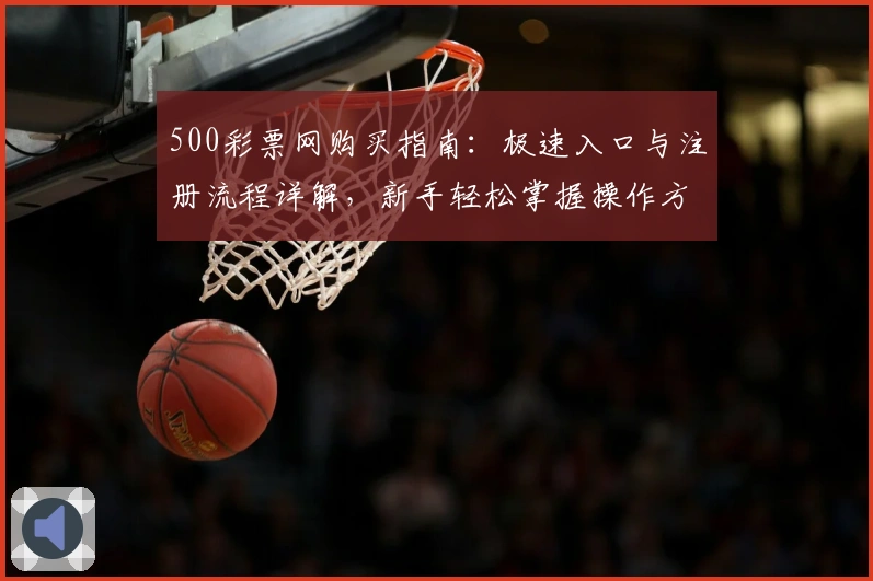 500彩票网购买指南:极速入口与注册流程详解,新手轻松掌握操作方法