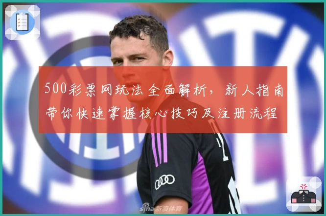 500彩票网玩法全面解析，新人指南带你快速掌握核心技巧及注册流程