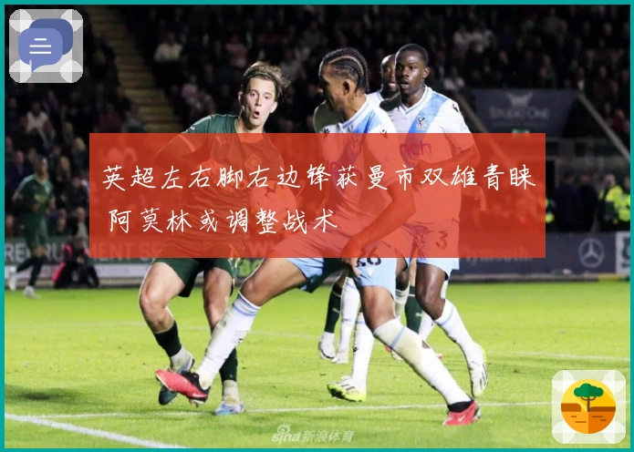 英超左右脚右边锋获曼市双雄青睐 阿莫林或调整战术