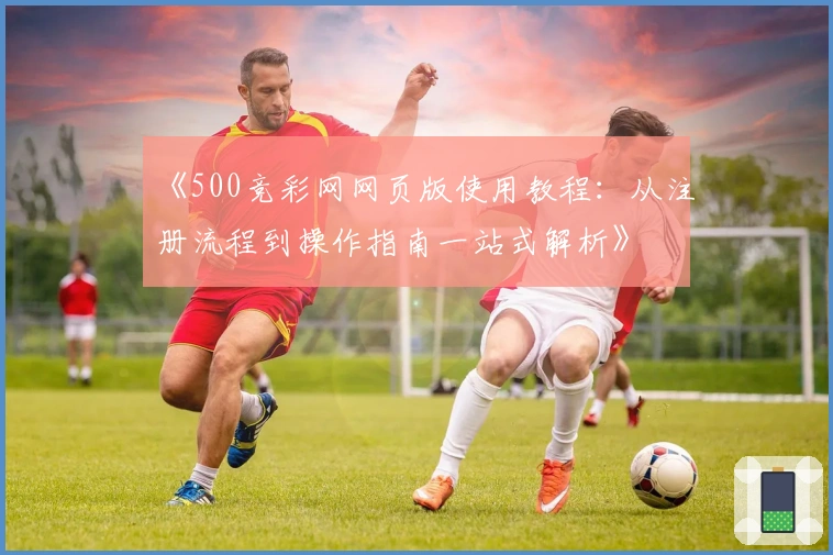 《500竞彩网网页版使用教程:从注册流程到操作指南一站式解析》