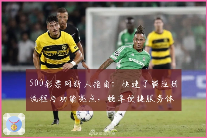 500彩票网新人指南：快速了解注册流程与功能亮点，畅享便捷服务体验