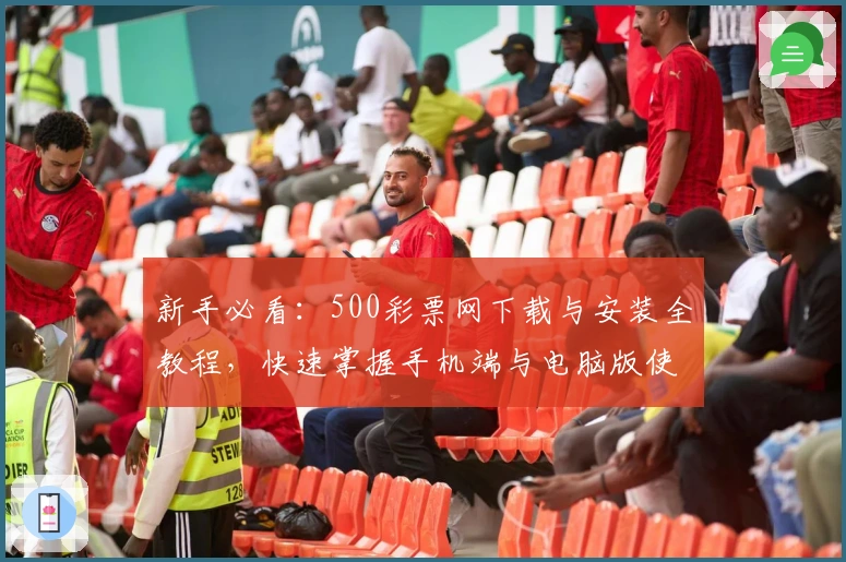 新手必看：500彩票网下载与安装全教程，快速掌握手机端与电脑版使用技巧