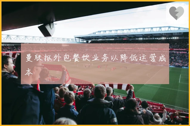 曼联拟外包餐饮业务以降低运营成本
